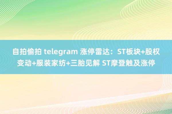 自拍偷拍 telegram 涨停雷达：ST板块+股权变动+服装家纺+三胎见解 ST摩登触及涨停