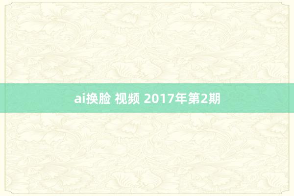 ai换脸 视频 2017年第2期