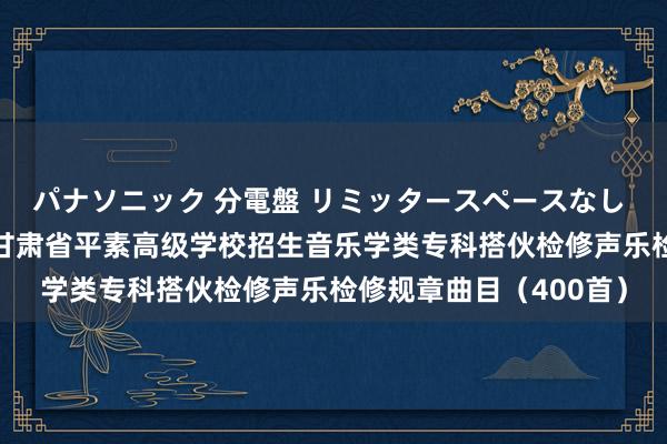 パナソニック 分電盤 リミッタースペースなし 露出・半埋込両用形 甘肃省平素高级学校招生音乐学类专科搭伙检修声乐检修规章曲目（400首）