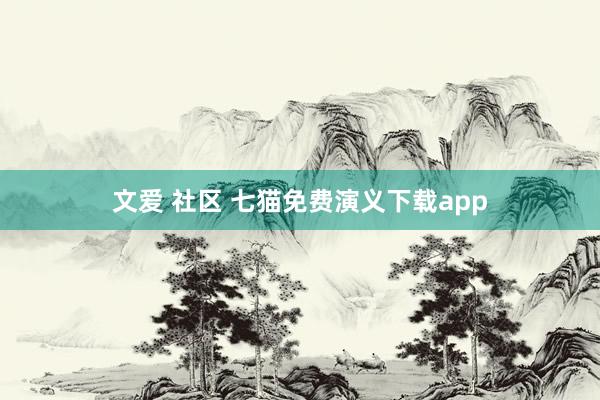 文爱 社区 七猫免费演义下载app